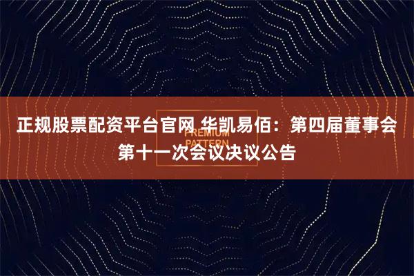 正规股票配资平台官网 华凯易佰：第四届董事会第十一次会议决议公告