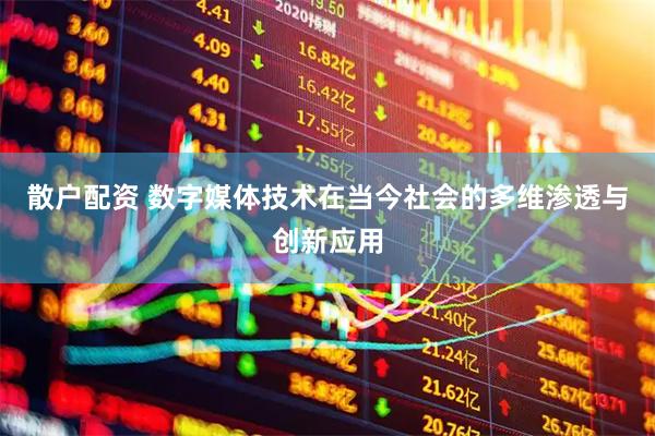 散户配资 数字媒体技术在当今社会的多维渗透与创新应用