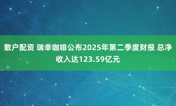 散户配资 瑞幸咖啡公布2025年第二季度财报 总净收入达123.59亿元