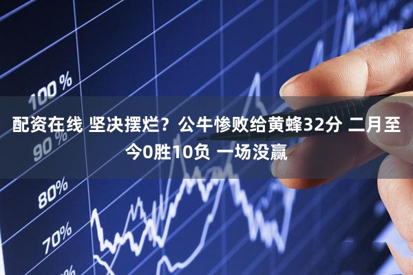 配资在线 坚决摆烂？公牛惨败给黄蜂32分 二月至今0胜10负 一场没赢