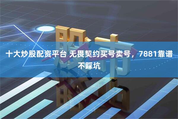 十大炒股配资平台 无畏契约买号卖号，7881靠谱不踩坑