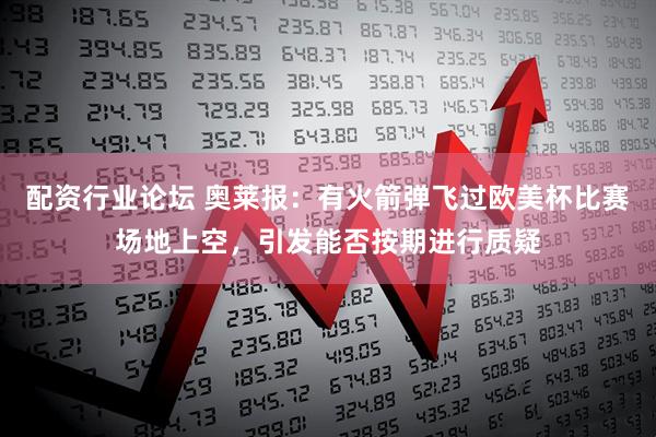 配资行业论坛 奥莱报：有火箭弹飞过欧美杯比赛场地上空，引发能否按期进行质疑