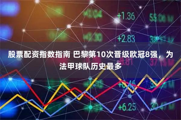 股票配资指数指南 巴黎第10次晋级欧冠8强，为法甲球队历史最多