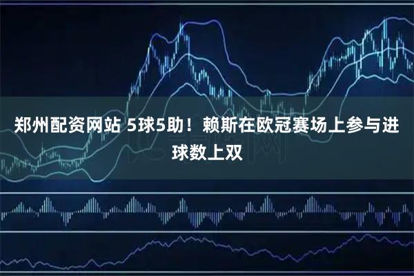 郑州配资网站 5球5助！赖斯在欧冠赛场上参与进球数上双