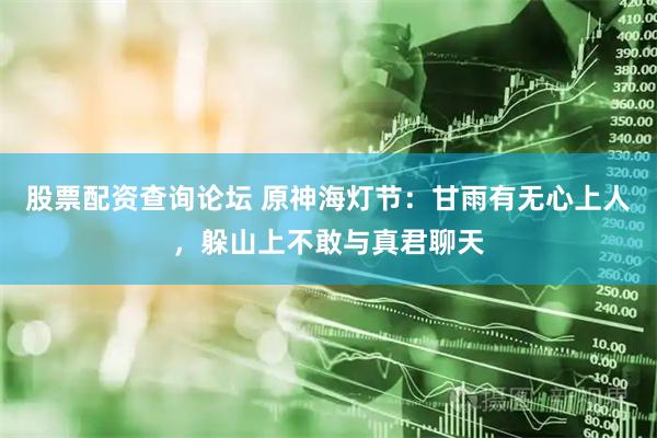 股票配资查询论坛 原神海灯节：甘雨有无心上人，躲山上不敢与真君聊天