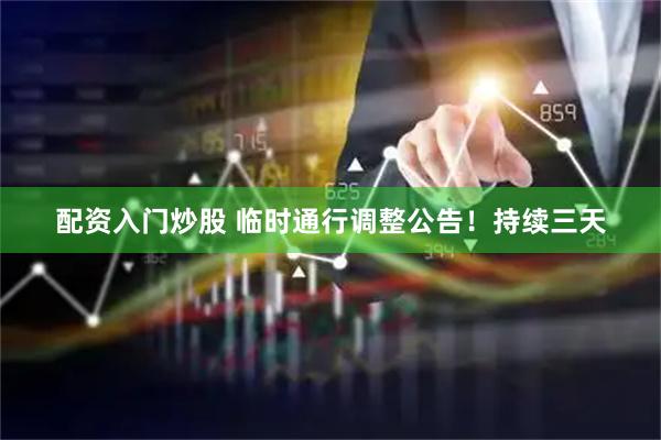 配资入门炒股 临时通行调整公告！持续三天